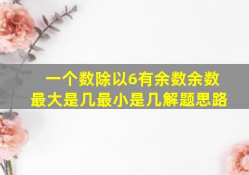 一个数除以6有余数余数最大是几最小是几解题思路