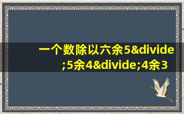 一个数除以六余5÷5余4÷4余3这个数最小是多少