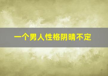 一个男人性格阴晴不定