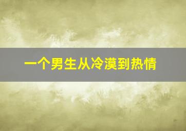 一个男生从冷漠到热情