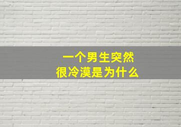 一个男生突然很冷漠是为什么