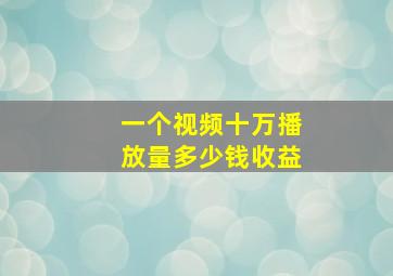 一个视频十万播放量多少钱收益