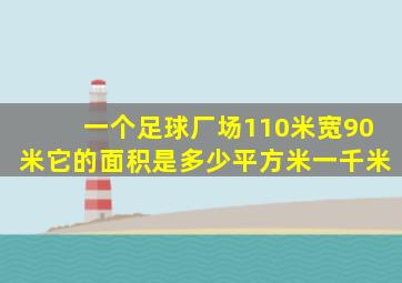 一个足球厂场110米宽90米它的面积是多少平方米一千米