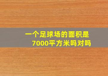 一个足球场的面积是7000平方米吗对吗