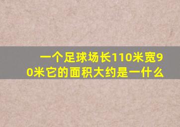 一个足球场长110米宽90米它的面积大约是一什么