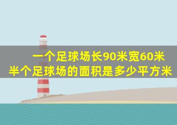 一个足球场长90米宽60米半个足球场的面积是多少平方米