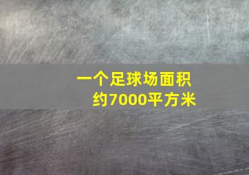 一个足球场面积约7000平方米