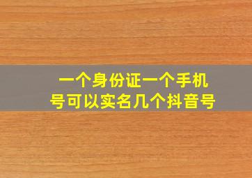 一个身份证一个手机号可以实名几个抖音号