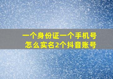 一个身份证一个手机号怎么实名2个抖音账号