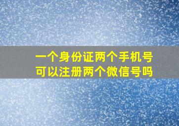 一个身份证两个手机号可以注册两个微信号吗