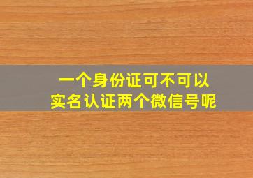 一个身份证可不可以实名认证两个微信号呢