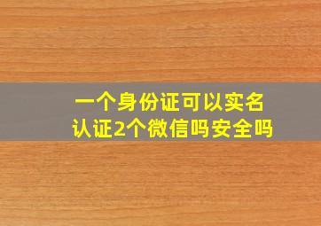 一个身份证可以实名认证2个微信吗安全吗