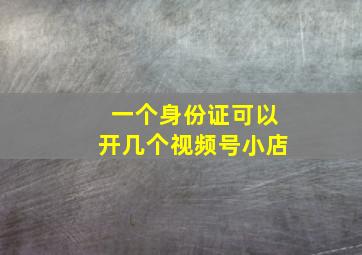 一个身份证可以开几个视频号小店