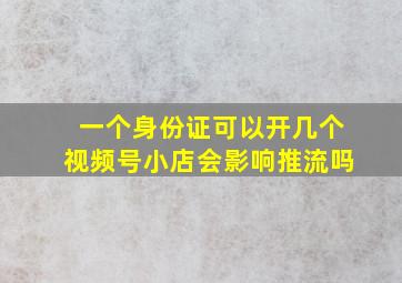 一个身份证可以开几个视频号小店会影响推流吗