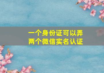 一个身份证可以弄两个微信实名认证