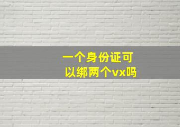 一个身份证可以绑两个vx吗