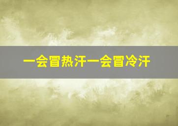 一会冒热汗一会冒冷汗