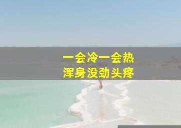 一会冷一会热浑身没劲头疼