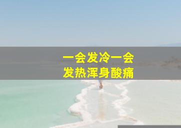 一会发冷一会发热浑身酸痛