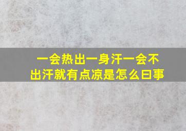 一会热出一身汗一会不出汗就有点凉是怎么曰事