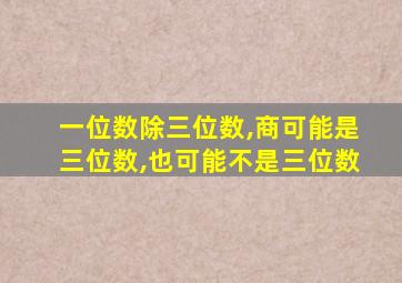 一位数除三位数,商可能是三位数,也可能不是三位数