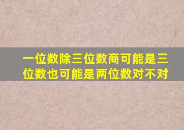 一位数除三位数商可能是三位数也可能是两位数对不对