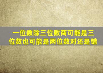 一位数除三位数商可能是三位数也可能是两位数对还是错