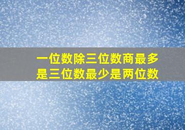 一位数除三位数商最多是三位数最少是两位数