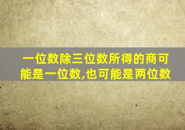 一位数除三位数所得的商可能是一位数,也可能是两位数