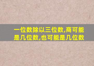 一位数除以三位数,商可能是几位数,也可能是几位数