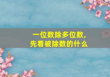 一位数除多位数,先看被除数的什么