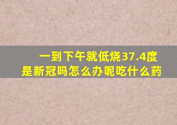 一到下午就低烧37.4度是新冠吗怎么办呢吃什么药