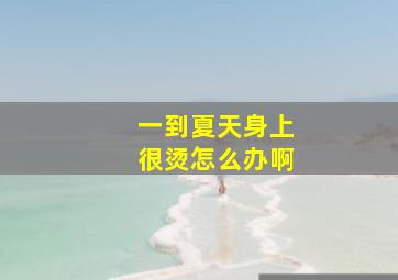 一到夏天身上很烫怎么办啊