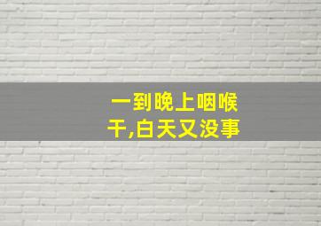 一到晚上咽喉干,白天又没事