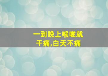 一到晚上喉咙就干痛,白天不痛