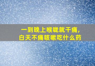 一到晚上喉咙就干痛,白天不痛咳嗽吃什么药