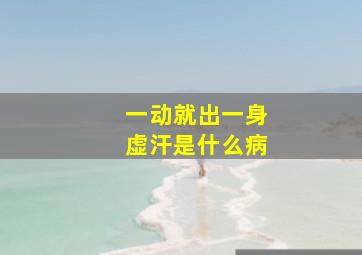 一动就出一身虚汗是什么病