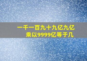 一千一百九十九亿九亿乘以9999亿等于几