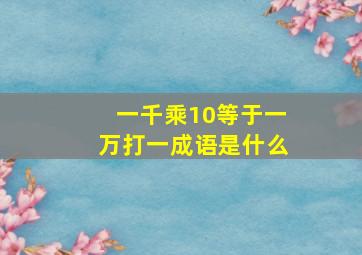 一千乘10等于一万打一成语是什么