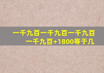 一千九百一千九百一千九百一千九百+1800等于几