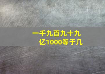 一千九百九十九亿1000等于几