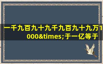 一千九百九十九千九百九十九万1000×于一亿等于几