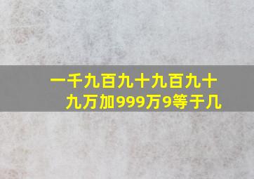 一千九百九十九百九十九万加999万9等于几