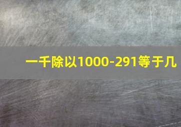 一千除以1000-291等于几