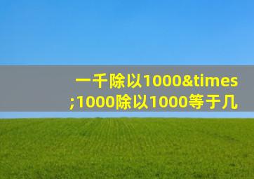 一千除以1000×1000除以1000等于几