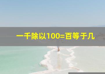 一千除以100=百等于几