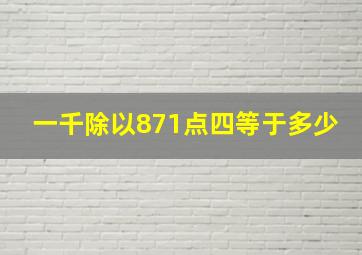 一千除以871点四等于多少