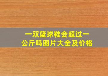 一双篮球鞋会超过一公斤吗图片大全及价格