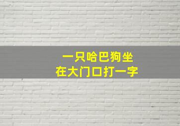 一只哈巴狗坐在大门口打一字