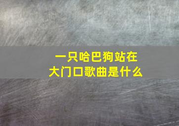 一只哈巴狗站在大门口歌曲是什么